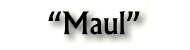 "Maul"